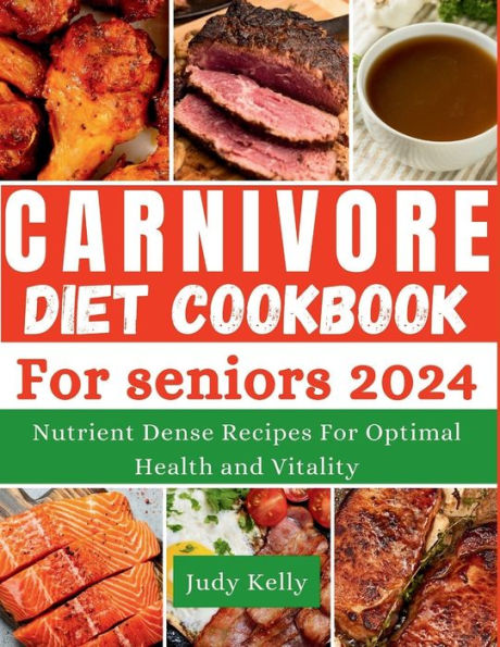 The Carnivore Diet Cookbook for Seniors: Nutrient-Dense Recipes for Optimal Health and Vitality