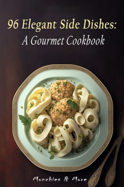 96 Elegant Side Dishes: A Gourmet Cookbook