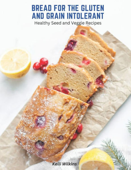 Bread for the Gluten and Grain Intolerant: Healthy Seed and Veggie Recipes