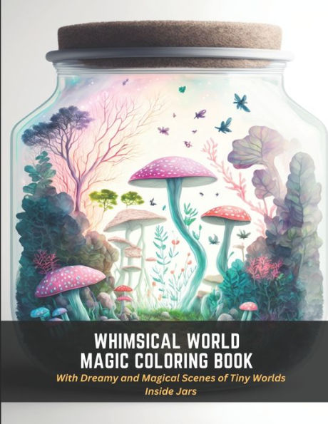 Whimsical World Magic Coloring Book: With Dreamy and Magical Scenes of Tiny Worlds Inside Jars