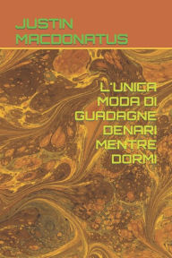 Title: L'UNICA MODA DI GUADAGNE DENARI MENTRE DORMI, Author: JUSTIN MACDONATUS