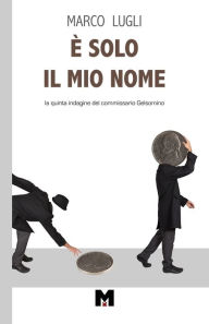 Title: È SOLO IL MIO NOME: La quinta indagine del commissario Gelsomino, Author: Marco Lugli