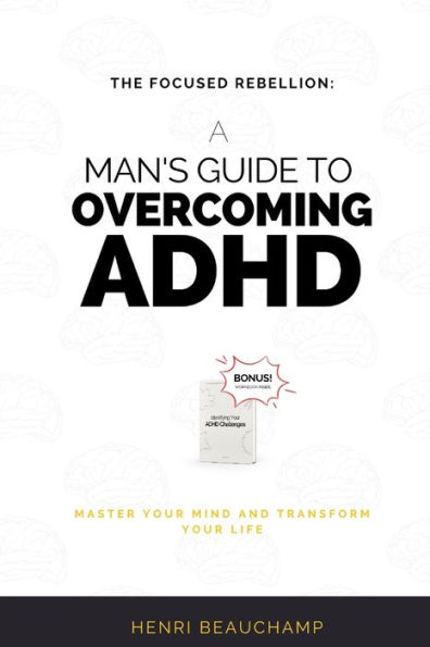 The Focused Rebellion: A Man's Guide to Overcoming ADHD: Master Your Mind and Transform Your Life