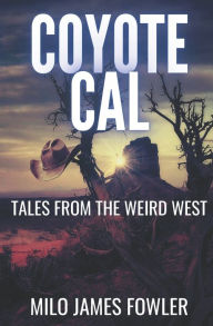 Title: Coyote Cal - Tales from the Weird West, Author: Milo James Fowler