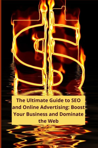 The Ultimate Guide to SEO and Online Advertising: Boost Your Business and Dominate the Web