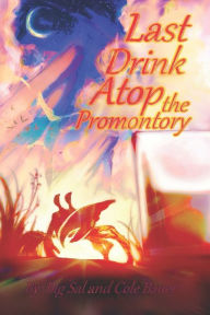 Title: Last Drink Atop the Promontory: By: Big Sal and Cole Bauer, Author: Cole Bauer
