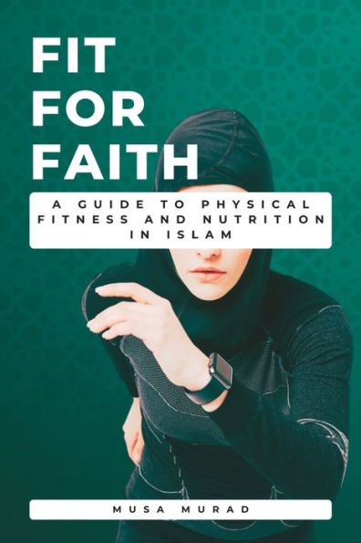 Fit for Faith: A Guide to Physical Fitness and Nutrition in Islam