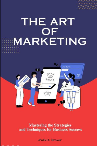The Art of Marketing: Mastering the Strategies and Techniques for Business Success