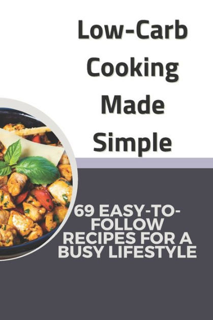 Low-Carb Cooking Made Simple: 69 EASY-TOFOLLOW RECIPES FOR A BUSY ...