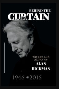Title: Behind the Curtain: The Life and Legacy of Alan Rickman, Author: Scotty N. Moore