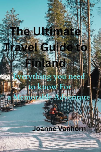 The Ultimate Travel guide to Finland: Everything you need to know for a Memorable Adventure
