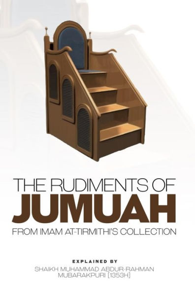 THE RUDIMENTS OF JUMUAH: EXPLAINED BY SHAIKH MUHAMMAD ABDUR-RAHMAN MUBARAKPURI[1353H]