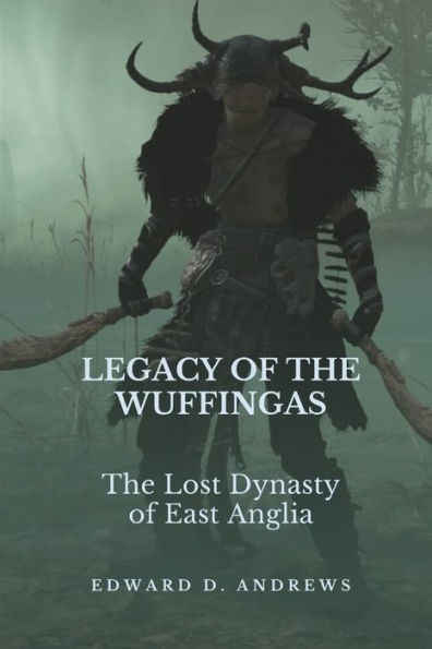 LEGACY OF THE WUFFINGAS: The Lost Dynasty of East Anglia