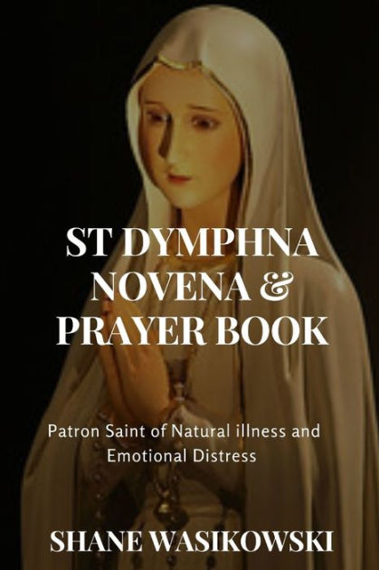 St Dymphna Novena And Prayer Book: Patron Saint of Mental Illness and ...