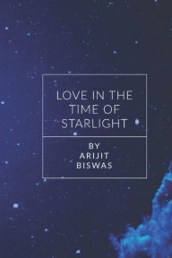 Title: Love in the Time of Starlight By Arijit Biswas, Author: Arijit Biswas