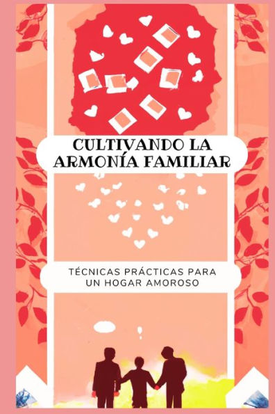 Cultivando la armonía familiar: técnicas prácticas para un hogar amoroso