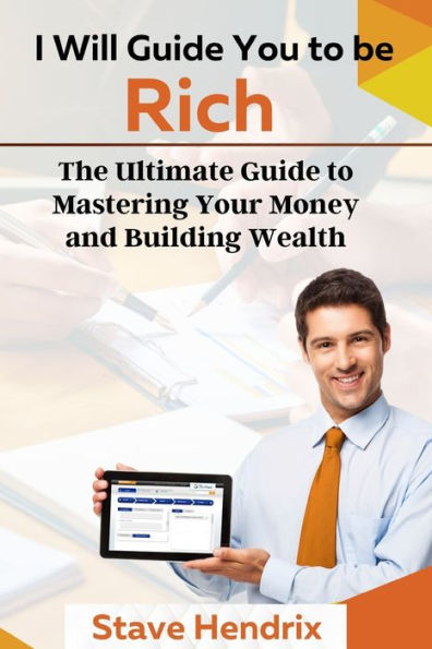 I Will Guide You to be Rich: The Ultimate Guide to Mastering Your Money and Building Wealth