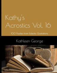 Title: Kathy's Acrostics Vol. 16: 100 Puzzles from Eclectic Quotations, Author: Kathleen George