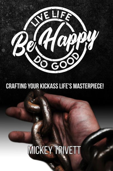 Live Life, Do Good, Be Happy! Crafting Your Kickass Life's Masterpiece.