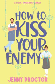 Title: How to Kiss Your Enemy: A Sweet Romantic Comedy, Author: Jenny Proctor