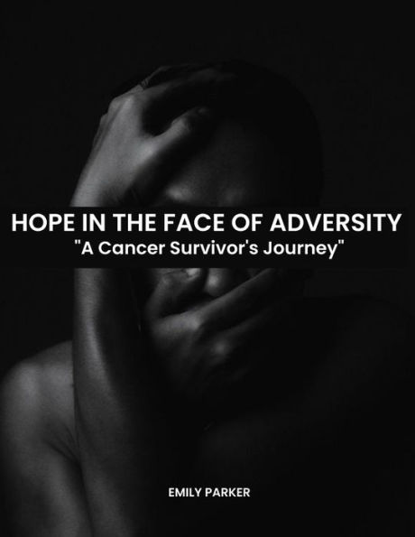 HOPE IN THE FACE OF ADVERSITY: A Cancer Survivor's Journey