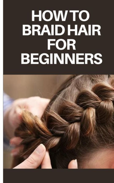 HOW TO BRAID HAIR FOR BEGINNERS: STEP BY STEP GUIDE ON HOW TO BRAID HAIR FOR BEGINNERS