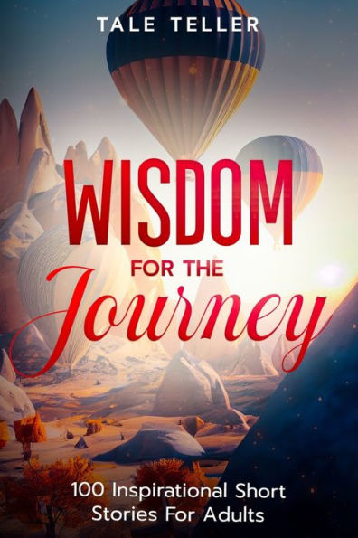 Wisdom For The Journey: 100 Inspirational Short Stories Adults