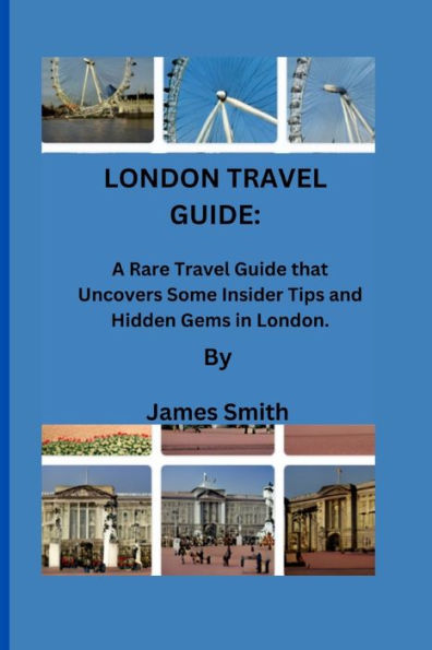 LONDON TRAVEL GUIDE: A Rare Travel Guide that Uncovers Some Insider Tips and Hidden Gems in London.