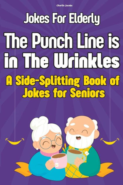 Jokes For Elderly The Punch Line Is In The Wrinkles: A Side-Splitting ...