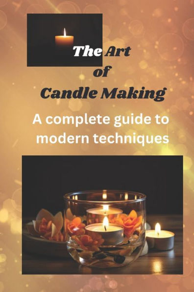 THE ART OF CANDLE MAKING: A complete guide to modern techniques