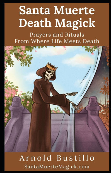 Santa Muerte Death Magick: Prayers and Rituals From Where Life Meets Death