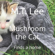 Title: Mushroom the Cat: Finds a home, Author: M.T. Lee