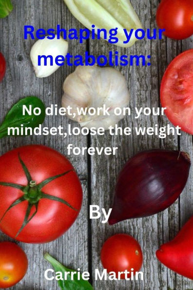 Reshaping your metabolism: : No diet,work on your mindset,loose the weight forever