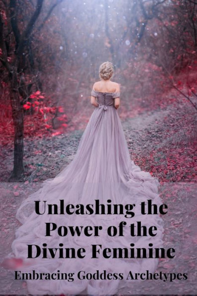 Unleashing the Power of the Divine Feminine: Embracing Goddess ...