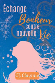 Title: Échange Bonheur contre nouvelle Vie, Author: CJ Claynne