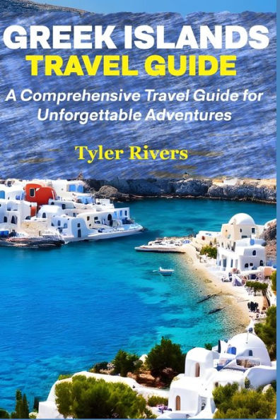 Greek Islands Travel Guide: A Comprehensive Travel Guide for Unforgettable Adventures