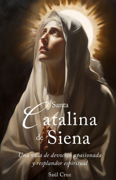 Santa Catalina de Siena: Una vida de devoción apasionada y resplandor espiritual