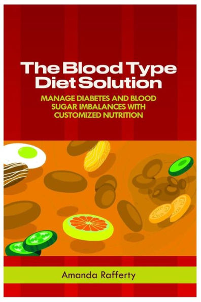 THE BLOOD TYPE DIET SOLUTION: Manage Diabetes And Blood Sugar Imbalances With Customized Nutrition