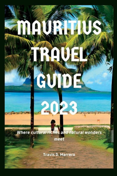 Mauritius Travel Guide 2023: Where cultural riches and natural wonders meet