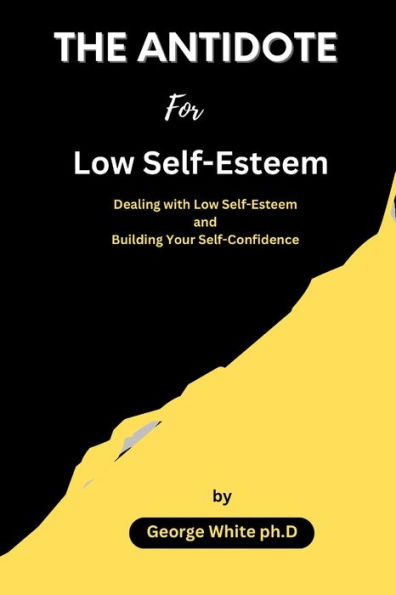 THE ANTIDOTE For Low Self-Esteem: Dealing with Low Self-Esteem and Building Your Self-Confidence