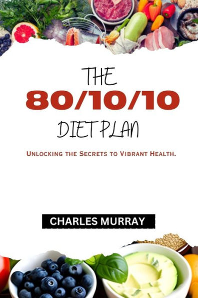 THE 80/10/10 DIET PLAN: Unlocking the Secrets to Vibrant Health.