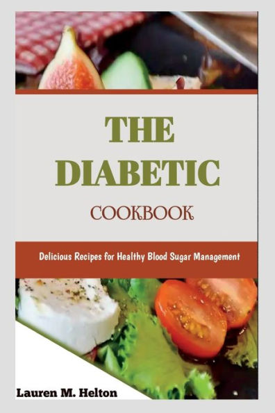 THE DIABETIC COOKBOOK: Delicious Recipes for Healthy Blood Sugar Management
