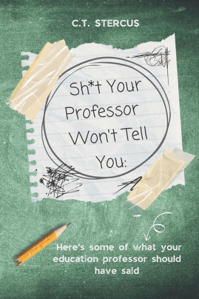 Sh*t Your Professor Won't Tell You: : Here's Some Of What Your Education Professor Should Have Said
