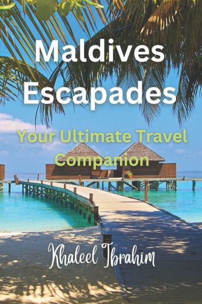 Maldives Escapades: Your Ultimate Travel Companion