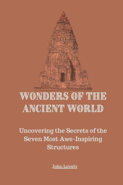 Wonders of the Ancient World: Uncovering the Secrets of the Seven Most ...