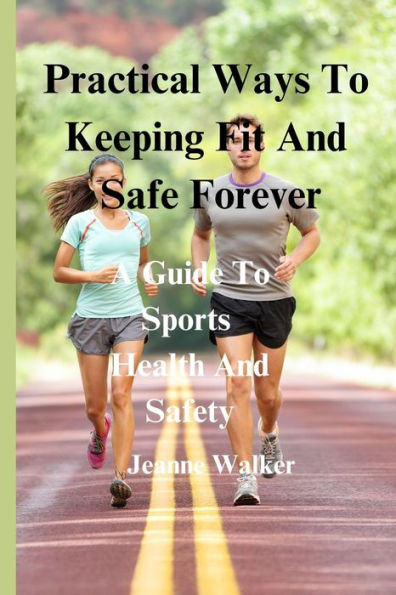 Practical Ways To Keeping Fit And Safe Forever: A Guide To Sports Health And Safety