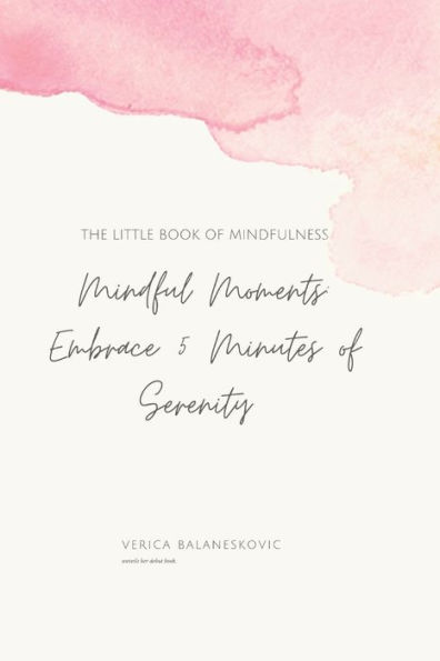 Mindful Moments: Embrace 5 Minutes of Serenity: The Little Book of Mindfulness