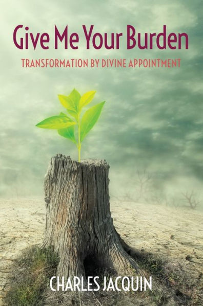 Give Me Your Burden: Transformation By Divine Appointment