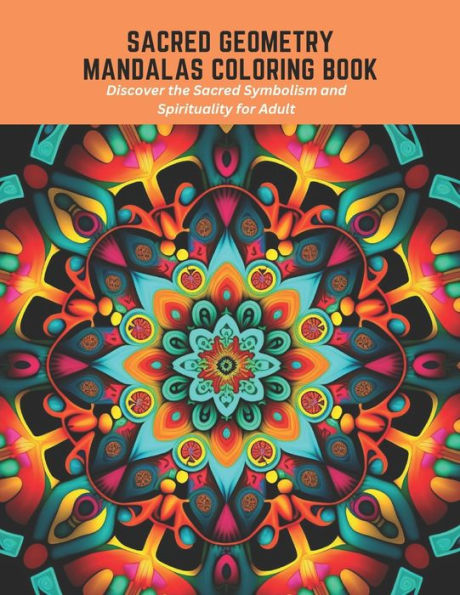 Sacred Geometry Mandalas Coloring Book: Discover the Sacred Symbolism and Spirituality for Adult