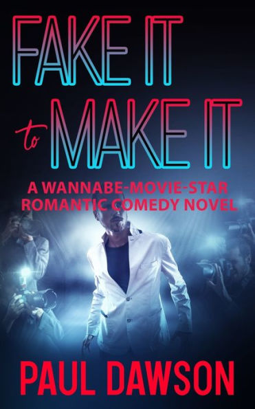 FAKE IT TO MAKE IT: A WANNABE-MOVIE-STAR ROMANTIC COMEDY NOVEL